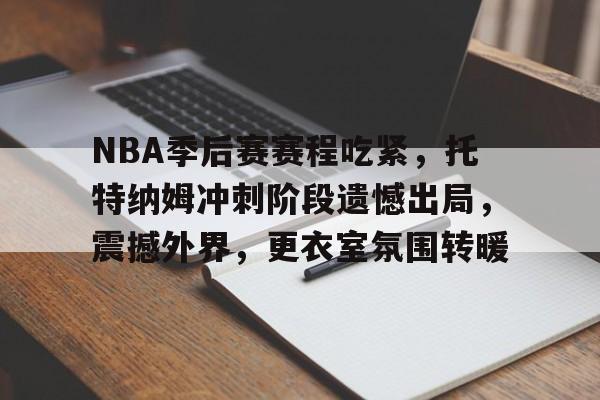 NBA季后赛赛程吃紧，托特纳姆冲刺阶段遗憾出局，震撼外界，更衣室氛围转暖的简单介绍-金年会平台